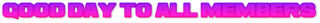 Good-Day-to-All-Members.png